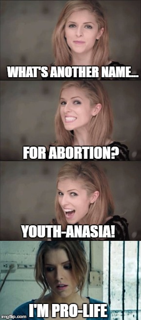 I'm dying to tell this joke.. | WHAT'S ANOTHER NAME... FOR ABORTION? YOUTH-ANASIA! I'M PRO-LIFE | image tagged in memes,original meme,bad pun anna kendrick,anna kendrick,abortion,bad pun | made w/ Imgflip meme maker