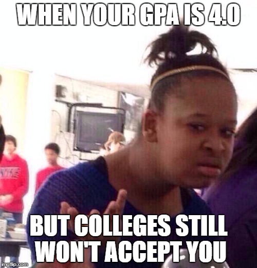 Black Girl Wat | WHEN YOUR GPA IS 4.0; BUT COLLEGES STILL WON'T ACCEPT YOU | image tagged in memes,black girl wat | made w/ Imgflip meme maker