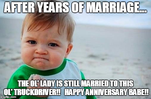Victory Baby | AFTER YEARS OF MARRIAGE... THE OL' LADY IS STILL MARRIED TO THIS OL' TRUCKDRIVER!!   HAPPY ANNIVERSARY BABE!! | image tagged in victory baby | made w/ Imgflip meme maker