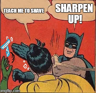 afterslap | SHARPEN UP! TEACH ME TO SHAVE | image tagged in memes,batman slapping robin | made w/ Imgflip meme maker