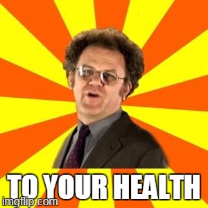 TO YOUR HEALTH | made w/ Imgflip meme maker