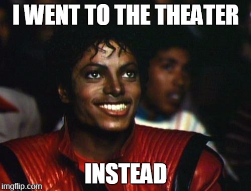 I WENT TO THE THEATER INSTEAD | made w/ Imgflip meme maker