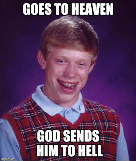 Bad Luck Brian Meme | GOES TO HEAVEN GOD SENDS HIM TO HELL | image tagged in memes,bad luck brian | made w/ Imgflip meme maker