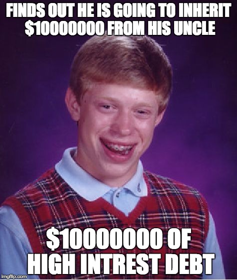 Bad Luck Brian | FINDS OUT HE IS GOING TO INHERIT $10000000 FROM HIS UNCLE; $10000000 OF HIGH INTREST DEBT | image tagged in memes,bad luck brian | made w/ Imgflip meme maker