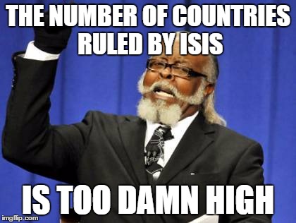 Too Damn High Meme | THE NUMBER OF COUNTRIES RULED BY ISIS; IS TOO DAMN HIGH | image tagged in memes,too damn high | made w/ Imgflip meme maker