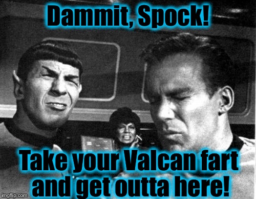 Got to watch out for those Valcans! | Dammit, Spock! Take your Valcan fart and get outta here! | image tagged in star trek,kirk and spock,funny memes,funny,memes,spock and kirk | made w/ Imgflip meme maker