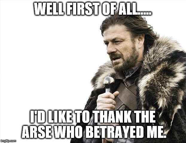 Brace Yourselves X is Coming | WELL FIRST OF ALL..... I'D LIKE TO THANK THE ARSE WHO BETRAYED ME. | image tagged in memes,brace yourselves x is coming | made w/ Imgflip meme maker