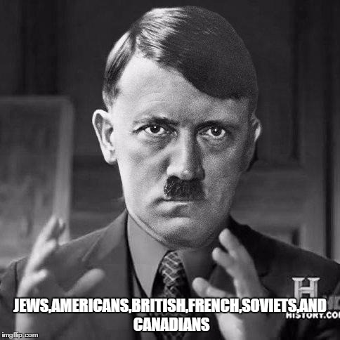 Adolf Hitler aliens |  JEWS,AMERICANS,BRITISH,FRENCH,SOVIETS,AND CANADIANS | image tagged in adolf hitler aliens | made w/ Imgflip meme maker