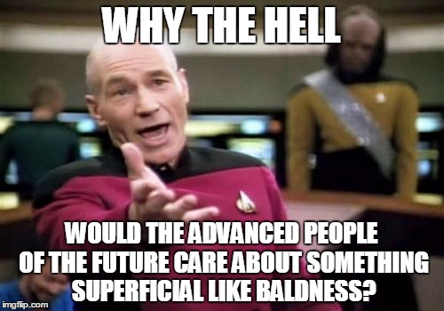 Patrick Stewart is awesome! |  WHY THE HELL; WOULD THE ADVANCED PEOPLE OF THE FUTURE CARE ABOUT SOMETHING SUPERFICIAL LIKE BALDNESS? | image tagged in memes,picard wtf,baldness,future,evolve,humanity | made w/ Imgflip meme maker