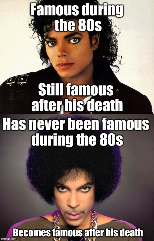 Popularity Wars (R.I.P.) | Famous during the 80s; Still famous after his death; Has never been famous during the 80s; Becomes famous after his death | image tagged in michael jackson,prince,80s,1980s,music,pop music | made w/ Imgflip meme maker