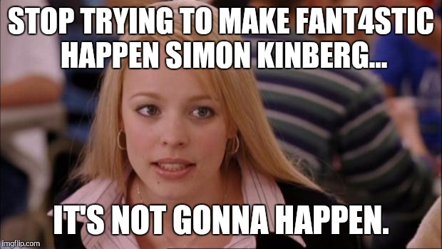 Its Not Going To Happen Meme | STOP TRYING TO MAKE FANT4STIC HAPPEN SIMON KINBERG... IT'S NOT GONNA HAPPEN. | image tagged in memes,its not going to happen | made w/ Imgflip meme maker