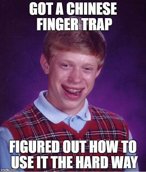 Bad Luck Brian Meme | GOT A CHINESE FINGER TRAP; FIGURED OUT HOW TO USE IT THE HARD WAY | image tagged in memes,bad luck brian | made w/ Imgflip meme maker