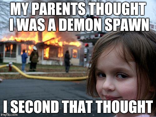 Disaster Girl | MY PARENTS THOUGHT I WAS A DEMON SPAWN; I SECOND THAT THOUGHT | image tagged in memes,disaster girl | made w/ Imgflip meme maker
