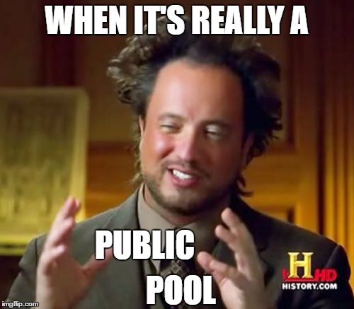 Ancient Aliens Meme | WHEN IT'S REALLY A PUBLIC POOL | image tagged in memes,ancient aliens | made w/ Imgflip meme maker