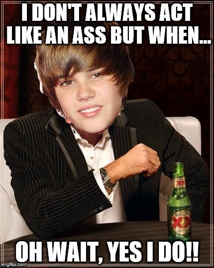 What an ass | I DON'T ALWAYS ACT LIKE AN ASS BUT WHEN... OH WAIT, YES I DO!! | image tagged in memes,the most interesting justin bieber | made w/ Imgflip meme maker
