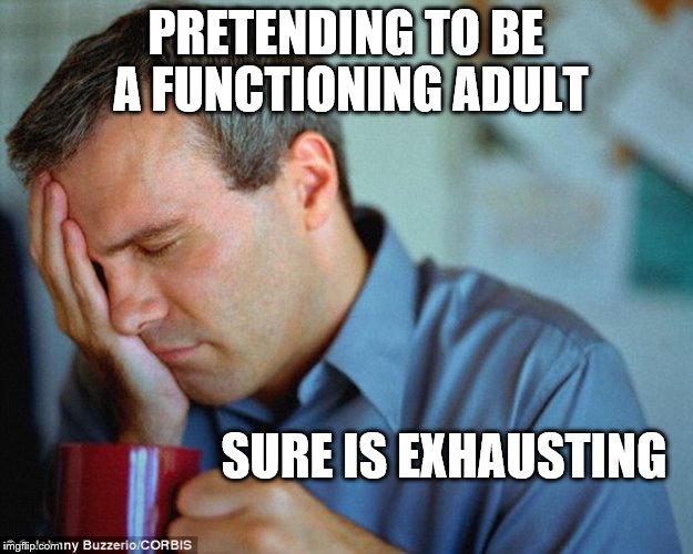 Wake me up when it's over | PRETENDING TO BE A FUNCTIONING ADULT; SURE IS EXHAUSTING | image tagged in to tired | made w/ Imgflip meme maker