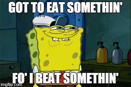 crabby motto | GOT TO EAT SOMETHIN'; FO' I BEAT SOMETHIN' | image tagged in memes,dont you squidward | made w/ Imgflip meme maker