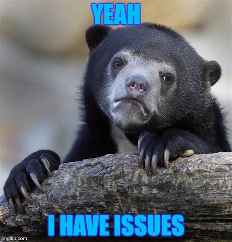 Confession Bear Meme | YEAH I HAVE ISSUES | image tagged in memes,confession bear | made w/ Imgflip meme maker