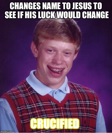 Bad Luck Brian Meme | CHANGES NAME TO JESUS TO SEE IF HIS LUCK WOULD CHANGE; CRUCIFIED | image tagged in memes,bad luck brian | made w/ Imgflip meme maker