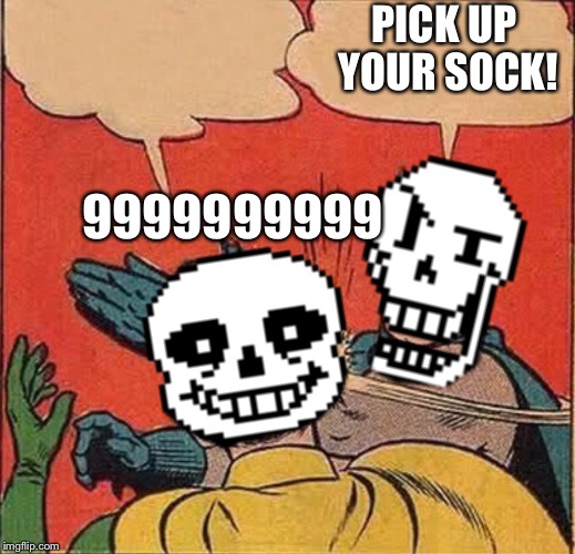 Papyrus Slapping Sans | PICK UP YOUR SOCK! 9999999999 | image tagged in papyrus slapping sans | made w/ Imgflip meme maker