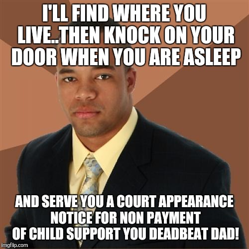 Successful Black Man Meme | I'LL FIND WHERE YOU LIVE..THEN KNOCK ON YOUR DOOR WHEN YOU ARE ASLEEP; AND SERVE YOU A COURT APPEARANCE NOTICE FOR NON PAYMENT OF CHILD SUPPORT YOU DEADBEAT DAD! | image tagged in memes,successful black man | made w/ Imgflip meme maker