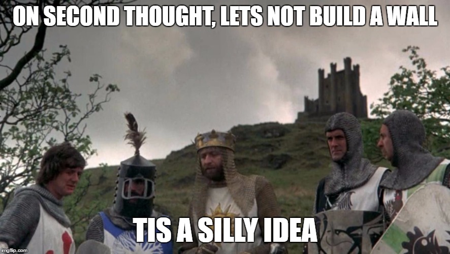 Trump that! | ON SECOND THOUGHT, LETS NOT BUILD A WALL; TIS A SILLY IDEA | image tagged in monty python camelot,donald trump | made w/ Imgflip meme maker