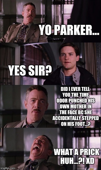 Spiderman Laugh Meme | YO PARKER... YES SIR? DID I EVER TELL YOU THE TIME ODOR PUNCHED HIS OWN MOTHER IN THE FACE BC SHE ACCIDENTALLY STEPPED ON HIS FOOT...? WHAT A PRICK HUH...?! XD | image tagged in memes,spiderman laugh | made w/ Imgflip meme maker