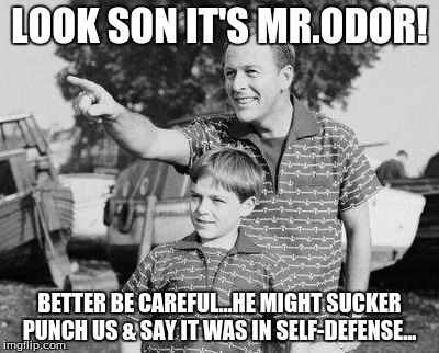 Look Son Meme | LOOK SON IT'S MR.ODOR! BETTER BE CAREFUL...HE MIGHT SUCKER PUNCH US & SAY IT WAS IN SELF-DEFENSE... | image tagged in memes,look son | made w/ Imgflip meme maker