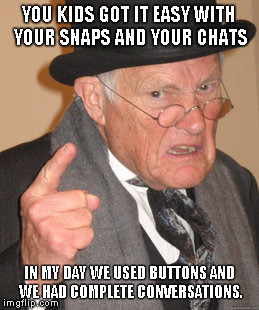 Back In My Day | YOU KIDS GOT IT EASY WITH YOUR SNAPS AND YOUR CHATS; IN MY DAY WE USED BUTTONS AND WE HAD COMPLETE CONVERSATIONS. | image tagged in memes,back in my day | made w/ Imgflip meme maker