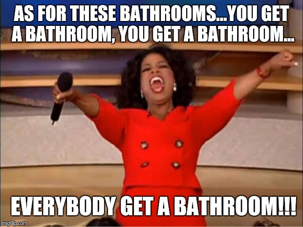 Oprah You Get A Meme | AS FOR THESE BATHROOMS...YOU GET A BATHROOM, YOU GET A BATHROOM... EVERYBODY GET A BATHROOM!!! | image tagged in memes,oprah you get a | made w/ Imgflip meme maker