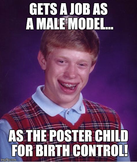 And the luck goes on... | GETS A JOB AS A MALE MODEL... AS THE POSTER CHILD FOR BIRTH CONTROL! | image tagged in memes,bad luck brian,birth control | made w/ Imgflip meme maker