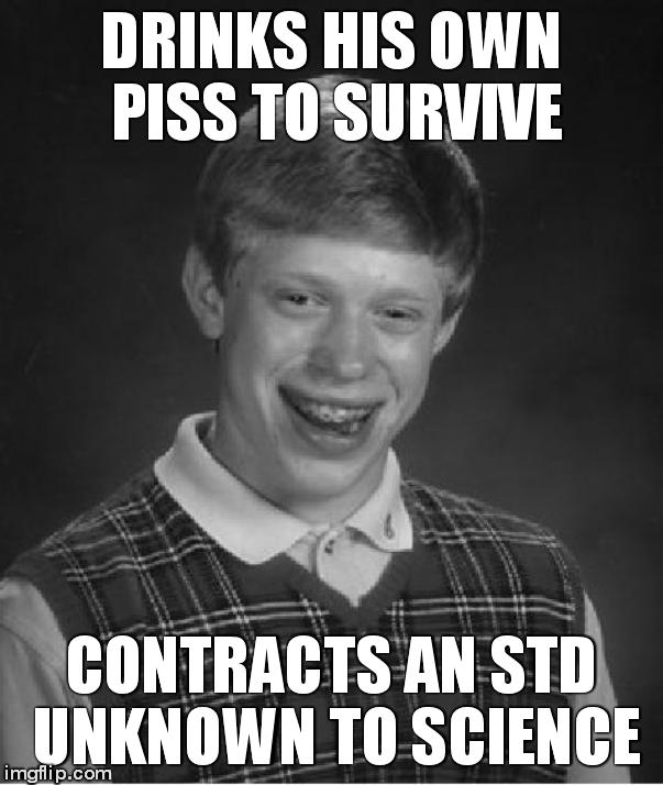 Bad Luck Brian Meme | DRINKS HIS OWN PISS TO SURVIVE; CONTRACTS AN STD UNKNOWN TO SCIENCE | image tagged in memes,bad luck brian | made w/ Imgflip meme maker
