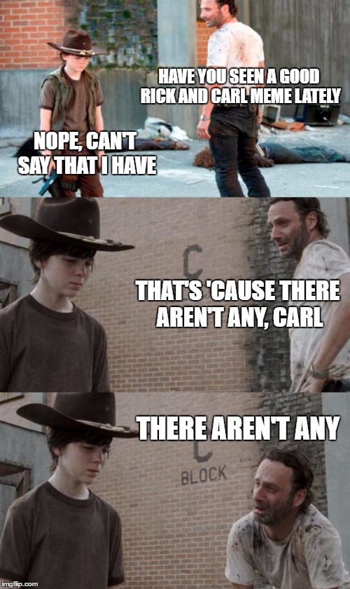 I have never seen a good Rick and Carl meme | HAVE YOU SEEN A GOOD RICK AND CARL MEME LATELY; NOPE, CAN'T SAY THAT I HAVE; THAT'S 'CAUSE THERE AREN'T ANY, CARL; THERE AREN'T ANY | image tagged in memes,bad memes,rick and carl | made w/ Imgflip meme maker