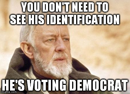 They're using mind control | YOU DON'T NEED TO SEE HIS IDENTIFICATION; HE'S VOTING DEMOCRAT | image tagged in memes,obi wan kenobi | made w/ Imgflip meme maker