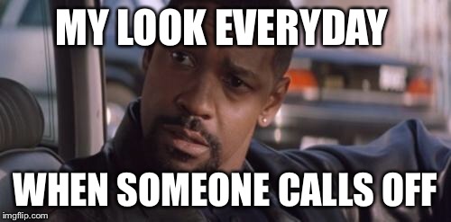 Denzel Training Day | MY LOOK EVERYDAY; WHEN SOMEONE CALLS OFF | image tagged in denzel training day | made w/ Imgflip meme maker