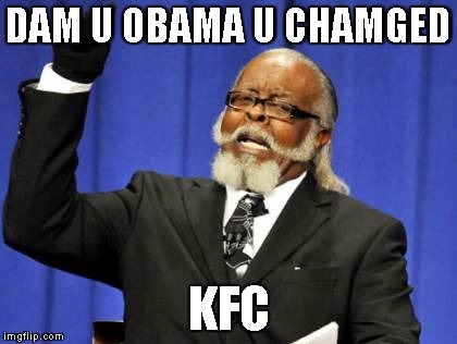 Too Damn High | DAM U OBAMA U CHAMGED; KFC | image tagged in memes,too damn high | made w/ Imgflip meme maker