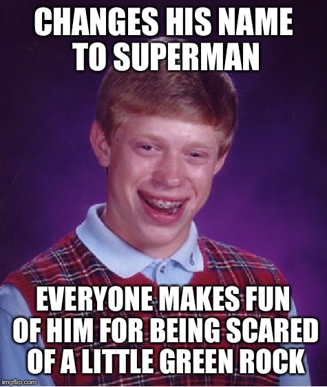 Bad Luck Brian | CHANGES HIS NAME TO SUPERMAN; EVERYONE MAKES FUN OF HIM FOR BEING SCARED OF A LITTLE GREEN ROCK | image tagged in memes,bad luck brian | made w/ Imgflip meme maker