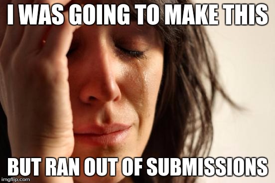 First World Problems Meme | I WAS GOING TO MAKE THIS BUT RAN OUT OF SUBMISSIONS | image tagged in memes,first world problems | made w/ Imgflip meme maker