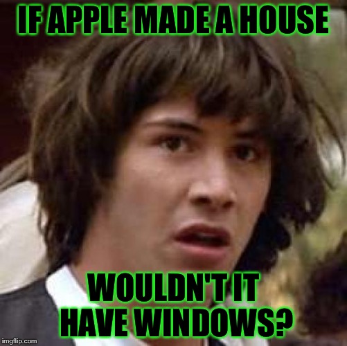 Conspiracy Keanu | IF APPLE MADE A HOUSE; WOULDN'T IT HAVE WINDOWS? | image tagged in memes,conspiracy keanu | made w/ Imgflip meme maker