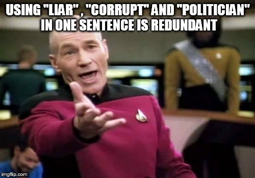 Picard Wtf Meme | USING "LIAR" , "CORRUPT" AND "POLITICIAN" IN ONE SENTENCE IS REDUNDANT | image tagged in memes,picard wtf | made w/ Imgflip meme maker