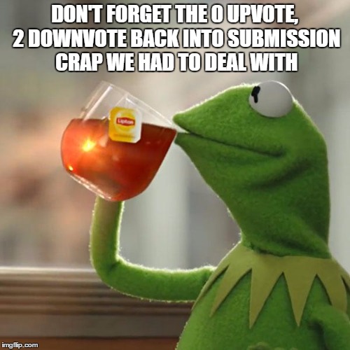 But That's None Of My Business Meme | DON'T FORGET THE 0 UPVOTE, 2 DOWNVOTE BACK INTO SUBMISSION CRAP WE HAD TO DEAL WITH | image tagged in memes,but thats none of my business,kermit the frog | made w/ Imgflip meme maker