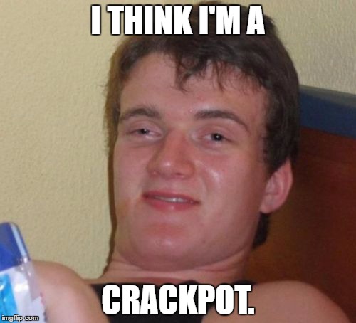 Yes, 10 Guy, you most certainly are. | I THINK I'M A; CRACKPOT. | image tagged in memes,10 guy | made w/ Imgflip meme maker