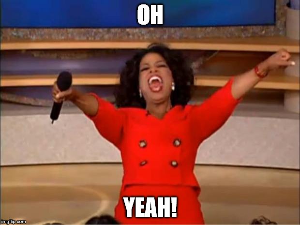 Oprah You Get A Meme | OH YEAH! | image tagged in memes,oprah you get a | made w/ Imgflip meme maker