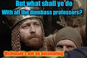 But what shall ye do With all the dumbass professors? McDonald's will be automating. | made w/ Imgflip meme maker