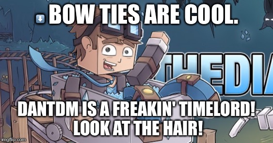 'Nuff Said, True Believers! | ⬇️ BOW TIES ARE COOL. DANTDM IS A FREAKIN' TIMELORD! LOOK AT THE HAIR! | image tagged in timelord,doctor who,the diamond minecart,dantdm | made w/ Imgflip meme maker