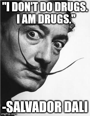Dali | "I DON'T DO DRUGS. I AM DRUGS."; -SALVADOR DALI | image tagged in dali | made w/ Imgflip meme maker