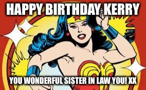 wonder woman |  HAPPY BIRTHDAY KERRY; YOU WONDERFUL SISTER IN LAW YOU! XX | image tagged in wonder woman,kerry,birthday,sister in law | made w/ Imgflip meme maker