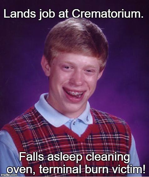 Bad Luck Brian | Lands job at Crematorium. Falls asleep cleaning oven, terminal burn victim! | image tagged in memes,bad luck brian,funny,paxxx | made w/ Imgflip meme maker