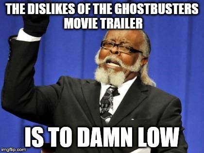 Too Damn High Meme | THE DISLIKES OF THE GHOSTBUSTERS MOVIE TRAILER; IS TO DAMN LOW | image tagged in memes,too damn high | made w/ Imgflip meme maker