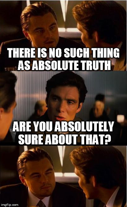 Inception | THERE IS NO SUCH THING AS ABSOLUTE TRUTH; ARE YOU ABSOLUTELY SURE ABOUT THAT? | image tagged in memes,inception,truth,philosophy | made w/ Imgflip meme maker